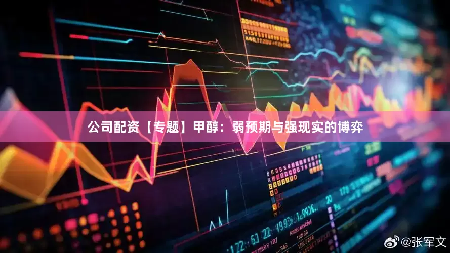 公司配资【专题】甲醇：弱预期与强现实的博弈
