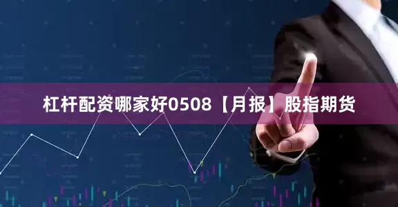 杠杆配资哪家好0508【月报】股指期货
