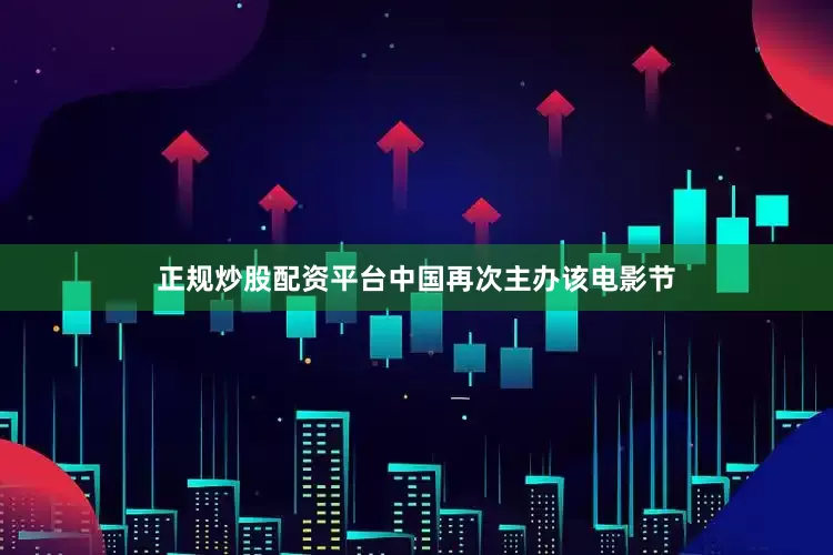 正规炒股配资平台中国再次主办该电影节
