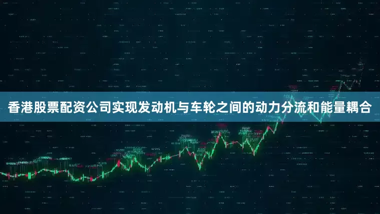 香港股票配资公司实现发动机与车轮之间的动力分流和能量耦合