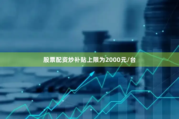 股票配资炒补贴上限为2000元/台