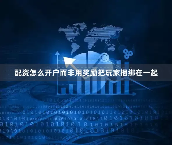 配资怎么开户而非用奖励把玩家捆绑在一起