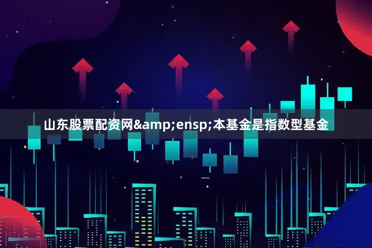 山东股票配资网&ensp;本基金是指数型基金