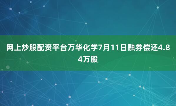 网上炒股配资平台万华化学7月11日融券偿还4.84万股