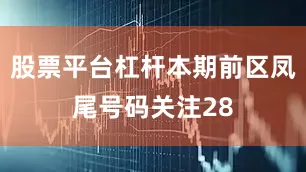 股票平台杠杆本期前区凤尾号码关注28
