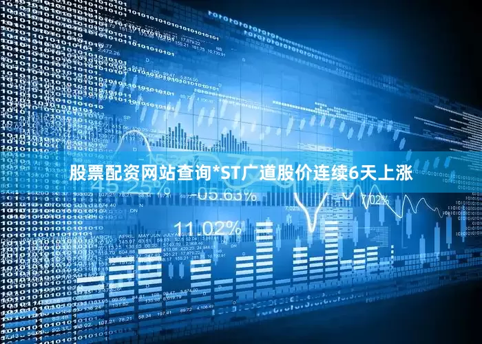 股票配资网站查询*ST广道股价连续6天上涨