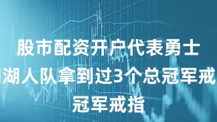 股市配资开户代表勇士和湖人队拿到过3个总冠军戒指