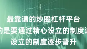 最靠谱的炒股杠杆平台更重要的是要通过精心设立的制度逐步晋升