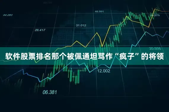 软件股票排名那个被佩通坦骂作“疯子”的将领