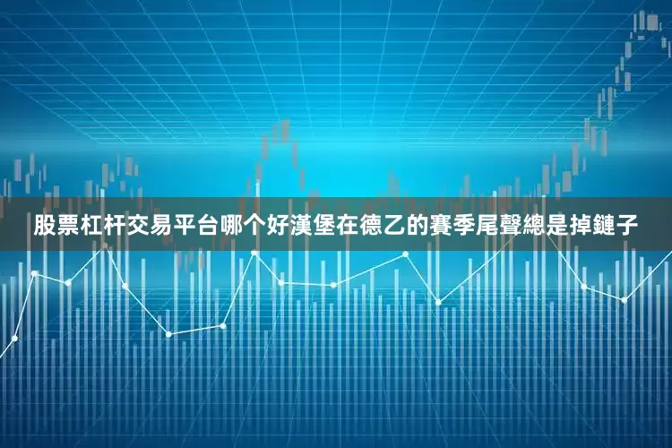 股票杠杆交易平台哪个好漢堡在德乙的賽季尾聲總是掉鏈子