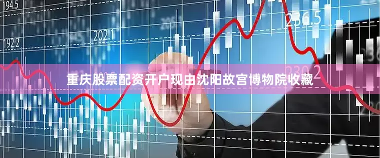 重庆股票配资开户现由沈阳故宫博物院收藏