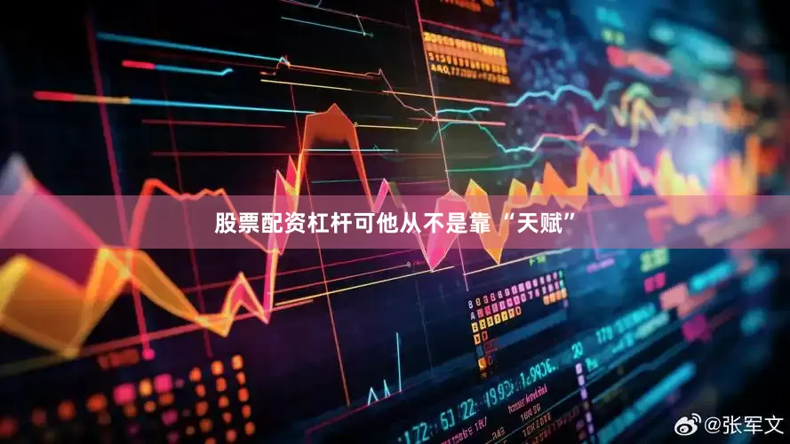 股票配资杠杆可他从不是靠 “天赋”