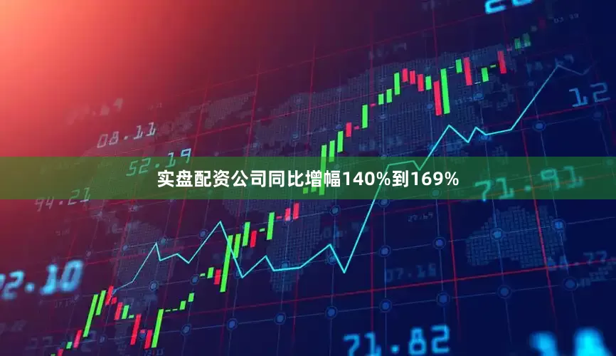 实盘配资公司同比增幅140%到169%