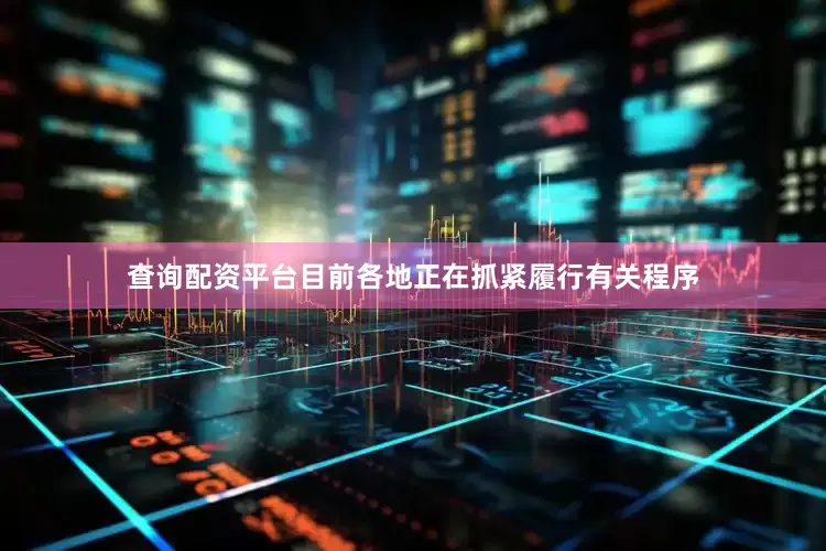 查询配资平台目前各地正在抓紧履行有关程序
