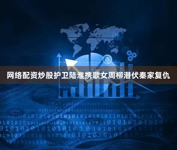 网络配资炒股护卫陆淮携歌女周柳潜伏秦家复仇