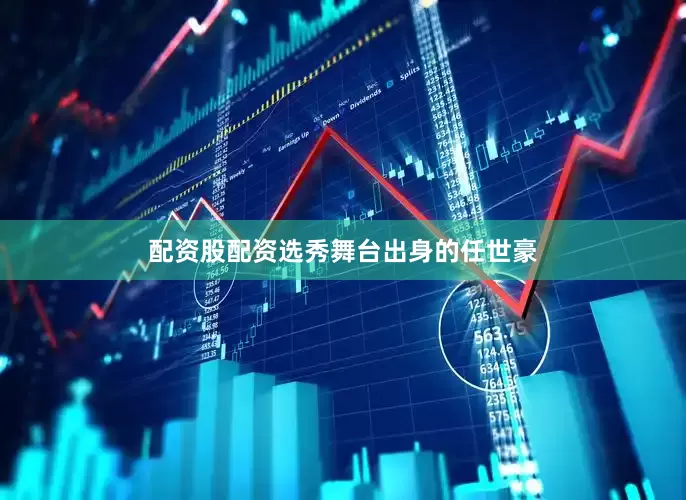 配资股配资选秀舞台出身的任世豪