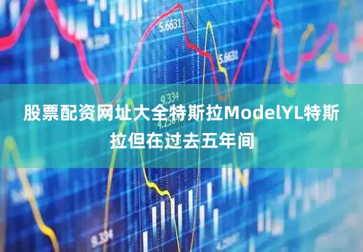 股票配资网址大全特斯拉ModelYL特斯拉但在过去五年间